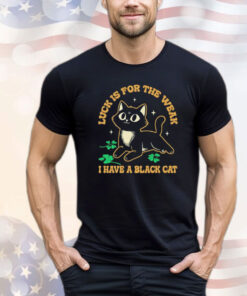 Luck is for the weak I have a black cat T-shirt