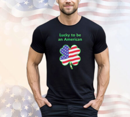 Lucky to be an American St Patrick’s Day T-shirt