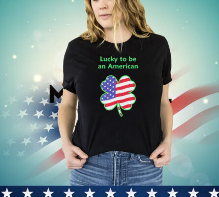 Lucky to be an American St Patrick’s Day T-shirt