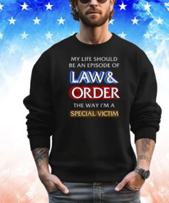 My Life Should Be An Episode Of Law Order The Way I’m A Special Victim T-Shirt