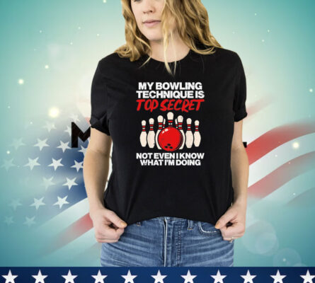 My bowling technique secret not even I know what I’m doing T-shirt