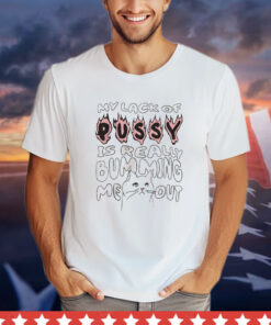 My lack of pussy is really bumming me out cat T-shirt