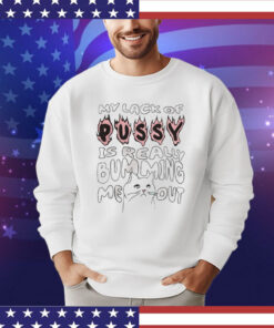 My lack of pussy is really bumming me out cat T-shirt