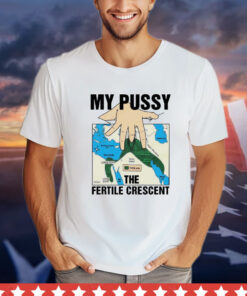 My pussy the fertile crescent T-shirt