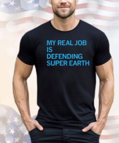 My real job is defending super earth T-shirt