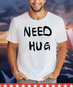 Need hug T-shirt