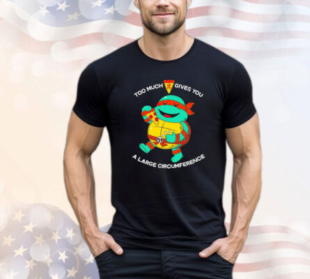 Ninja Turtle too much pizza pie gives you a large circumference T-shirt