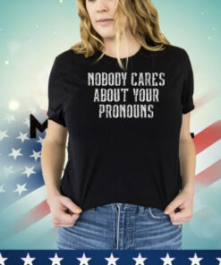 Nobody Cares About Your Pronouns Shirt
