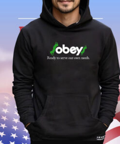 Obey ready to serve our own needs T-shirt