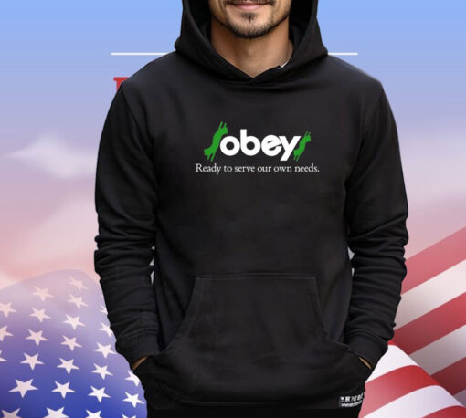 Obey ready to serve our own needs T-shirt