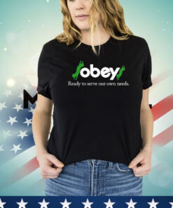 Obey ready to serve our own needs T-shirt