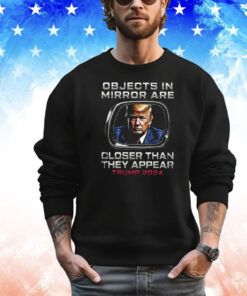 Objects In The Mirror Are Closer Than They Appear Trump 2024 T-Shirt
