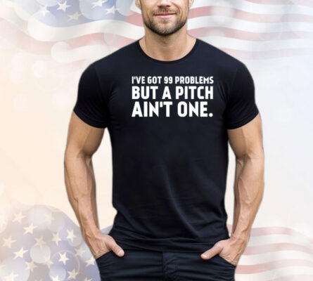 Official I’ve got 99 problems but a pitch ain’t one shirt