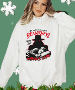 Oh no i took too much benadryl now the hatman’s here T-shirt