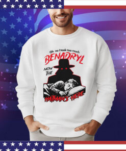 Oh no i took too much benadryl now the hatman’s here T-shirt