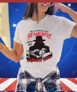 Oh no i took too much benadryl now the hatman’s here T-shirt