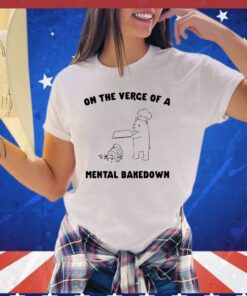 On the verge of a mental bakedown T-shirt