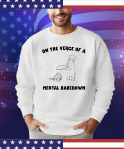 On the verge of a mental bakedown T-shirt