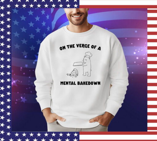 On the verge of a mental bakedown T-shirt