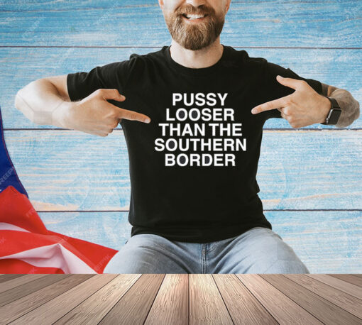 Pussy looser than the southern border T-shirt