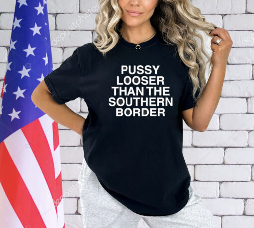 Pussy looser than the southern border T-shirt