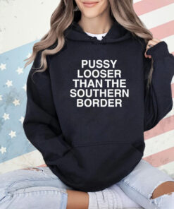 Pussy looser than the southern border T-shirt