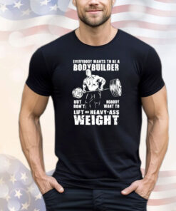 Ronnie Coleman everybody wants to be a bodybuilder but don’t nobody want to lift no heavy ass weight T-shirt