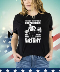 Ronnie Coleman everybody wants to be a bodybuilder but don’t nobody want to lift no heavy ass weight T-shirt