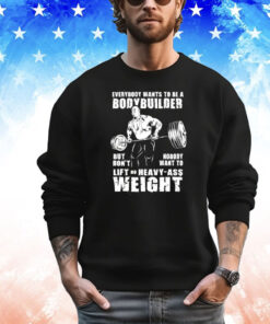 Ronnie Coleman everybody wants to be a bodybuilder but don’t nobody want to lift no heavy ass weight T-shirt