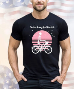 Skeleton drive bicycle I’m too horny for this shit T-shirt