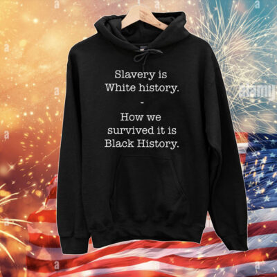 Slavery Is White History How We Survived It Is Black History T-Shirts