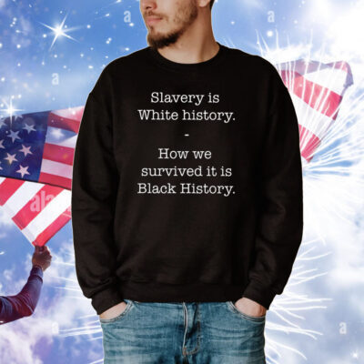 Slavery Is White History How We Survived It Is Black History Tee Shirts