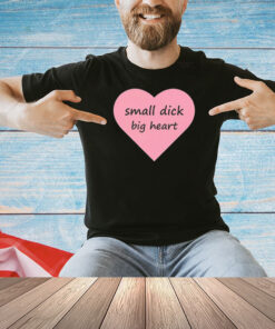 Small dick big heart T-shirt