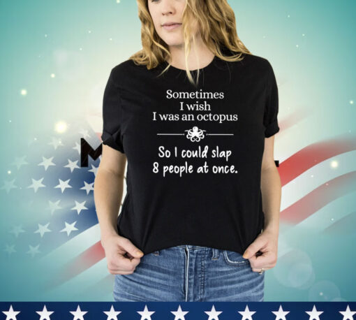 Sometimes I wish I was an octopus so I could slap and people at once T-shirt