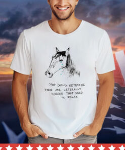 Stop doing ketamine there are literally horses that need to relax T-shirt