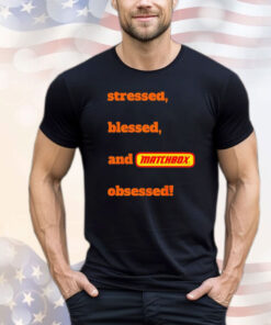 Stressed blessed and matchbox obsessed T-shirt