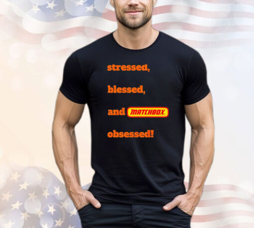 Stressed blessed and matchbox obsessed T-shirt