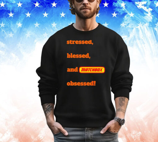 Stressed blessed and matchbox obsessed T-shirt