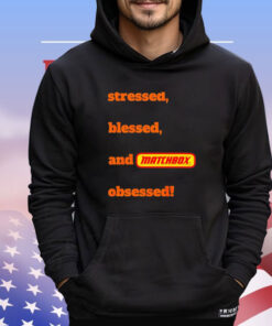 Stressed blessed and matchbox obsessed T-shirt