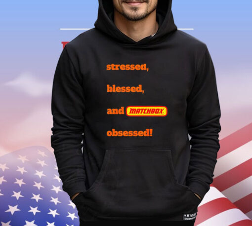 Stressed blessed and matchbox obsessed T-shirt