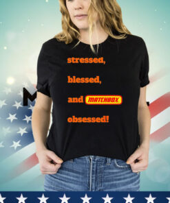 Stressed blessed and matchbox obsessed T-shirt