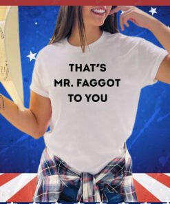 Thats Mr Faggot to you T-shirt
