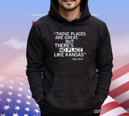 Those places are great but there’s no place like Kansas Bill Self T-shirt