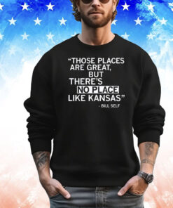 Those places are great but there’s no place like Kansas Bill Self T-shirt