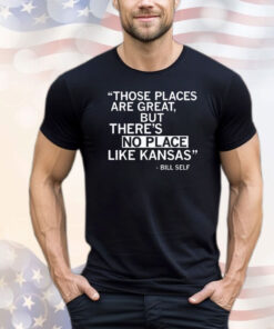 Those places are great but there’s no place like Kansas Bill Self T-shirt