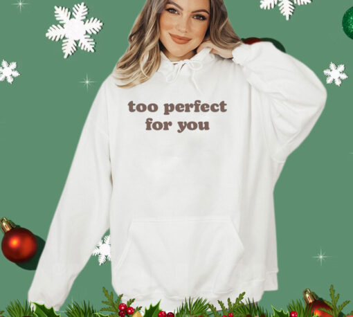 Too perfect for you T-shirt