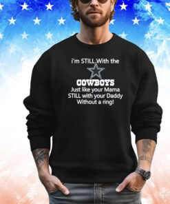 Top I’m still with the Cowboys just like your mama still with your daddy without a ring shirt