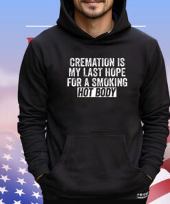Trending cremation is my last hope for a smoking hot body T-shirt