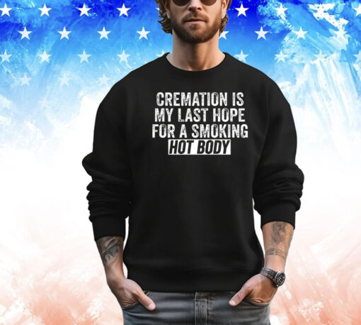 Trending cremation is my last hope for a smoking hot body T-shirt