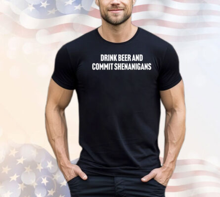 Trending drink beer and commit shenanigans  T-shirt